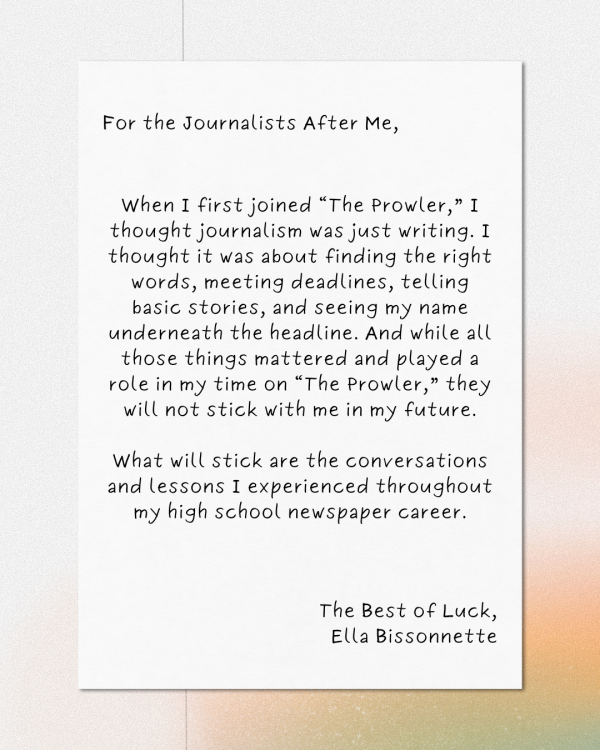 Editor-in-Chief Ella Bissonnette writes a farewell message to “The Prowler.” She gives advice to the future journalists of the publication and talks about her time spent on “The Prowler.”